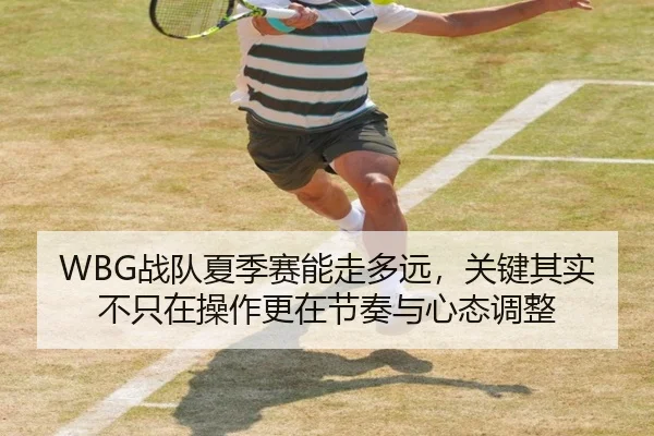 WBG战队夏季赛能走多远，关键其实不只在操作更在节奏与心态调整